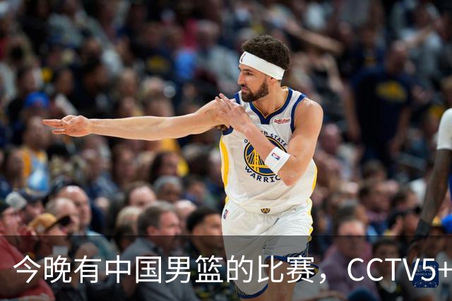 今晚有中国男篮的比赛，CCTV5+将会进行现场转播